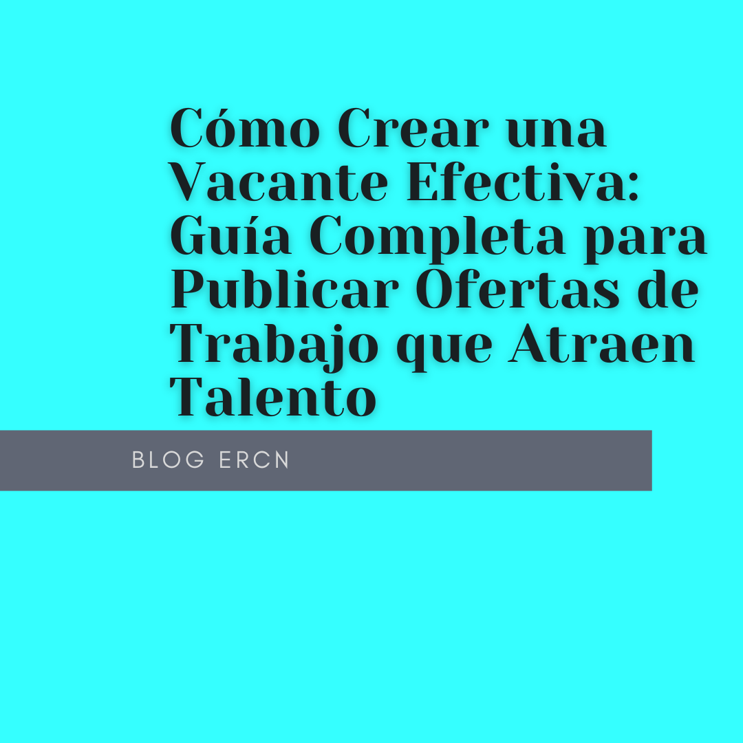 Cómo Crear una Vacante Efectiva: Guía Completa para Publicar Ofertas de Trabajo que Atraen Talento
