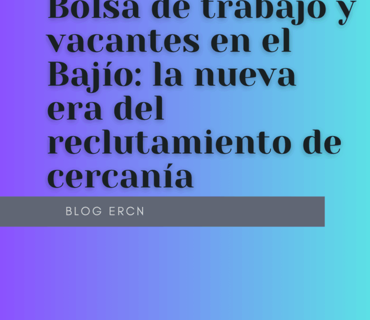 Bolsa de trabajo y vacantes en el Bajío: la nueva era del reclutamiento de cercanía