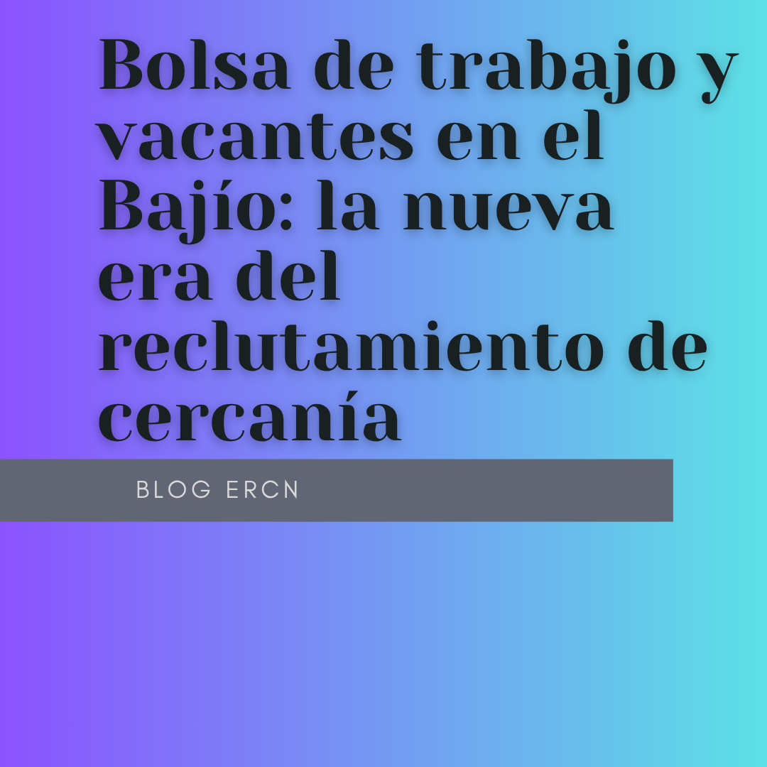 Bolsa de trabajo y vacantes en el Bajío: la nueva era del reclutamiento de cercanía Bolsa de trabajo y vacantes en el Bajío: la nueva era del reclutamiento de cercanía